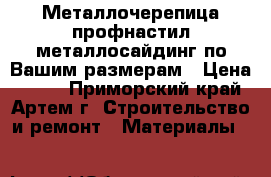 Металлочерепица,профнастил,металлосайдинг по Вашим размерам › Цена ­ 240 - Приморский край, Артем г. Строительство и ремонт » Материалы   